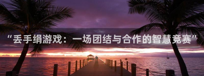 欧陆娱乐登录：“丢手绢游戏：一场团结与合作的智慧竞赛”