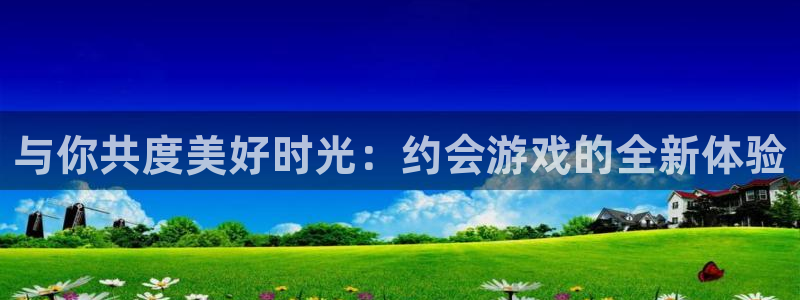 欧陆娱乐测速探索无限空间：与你共度美好时光：约会游戏的全新体