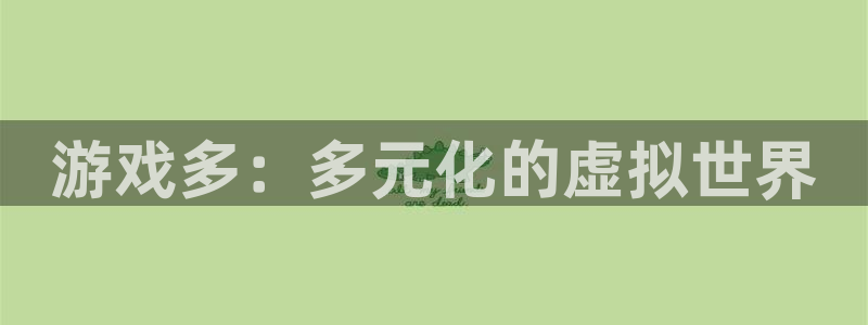 欧陆娱乐平台登陆地址在哪看：游戏多：多元化的虚拟世界