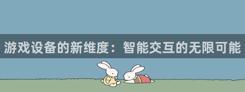 欧陆娱乐产品介绍大全：游戏设备的新维度：智能交互的无限可能